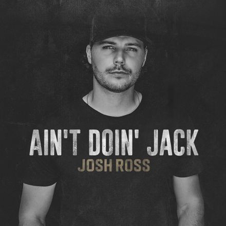JOSH ROSS UNVEILS HIS LATEST TRACK “AIN’T DOIN’ JACK,” OUT NOW