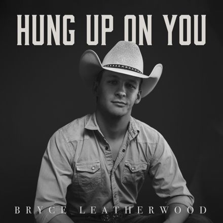 BRYCE LEATHERWOOD RELEASES “HUNG UP ON YOU,”